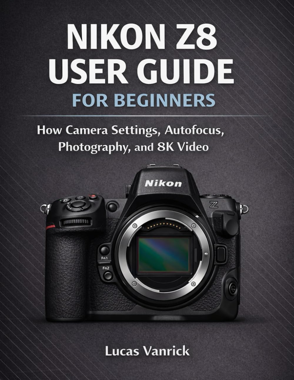 NIKON Z8 USER GUIDE FOR BEGINNERS: How Camera Settings, Autofocus, Photography, and 8K Video Work