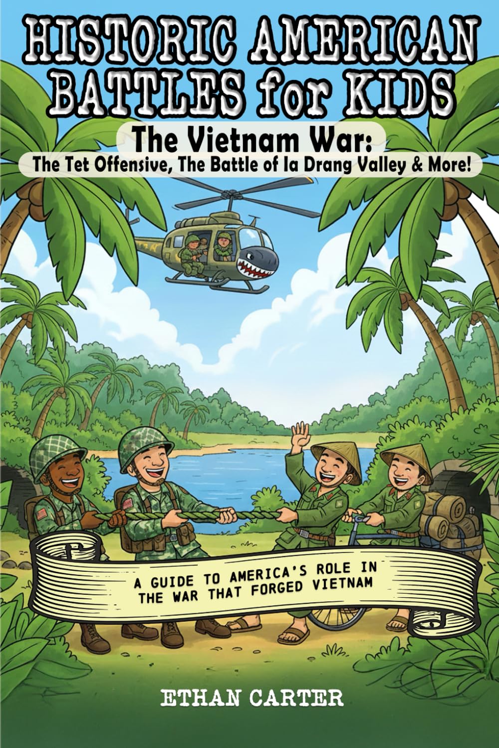 Historic American Battles for Kids: The Vietnam War: The Tet Offensive, The Battle of Ia Drang Valley & More! A Guide to America's role in the War that forged Vietnam