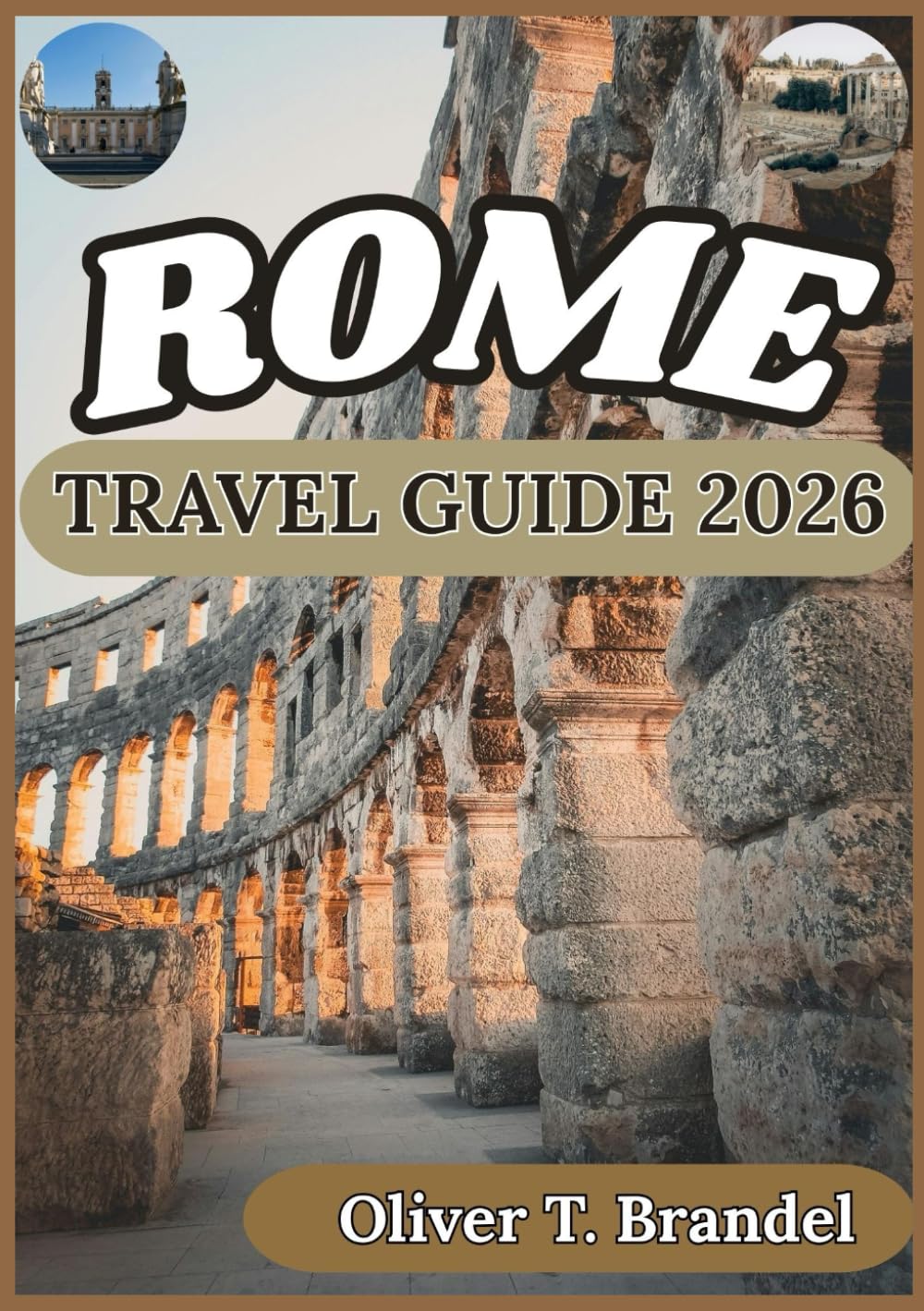 ROME TRAVEL GUIDE 2026: Historical Insight, Cultural Context, Daily Logistics, and Thoughtful Planning for a Visit to Rome (Oliver T. Brandel’s World Navigator Guides)