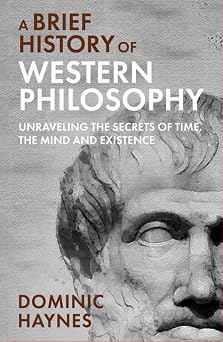 A Brief History of Western Philosophy Unraveling the Secrets of Time, the Mind, and Existence