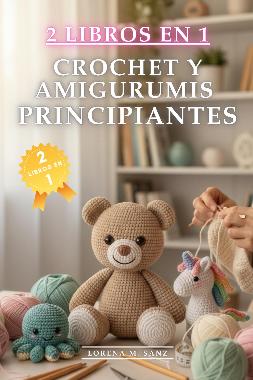 Crochet y Amigurumis para Principiantes: 2 Libros en 1: Cómo hacer Crochet y Amigurumis desde Cero Fácil y Rápido