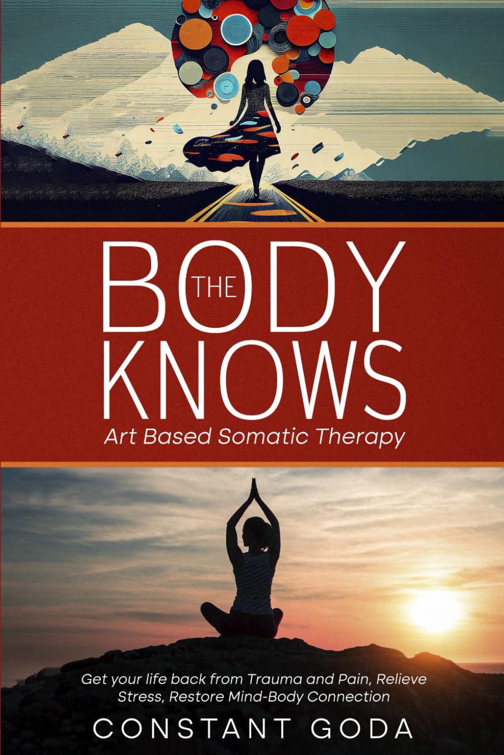 The Body Knows: Art Based Somatic Therapy: Get Your life back from Trauma and Pain, Relieve Stress, Restore Mind-Body Connection.