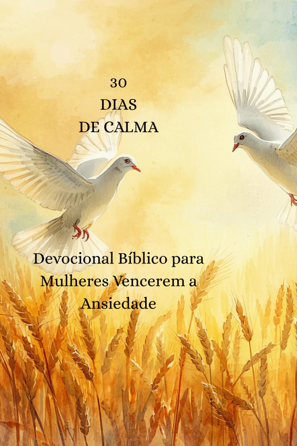 30 DIAS DE CALMA: Devocional Bíblico para Mulheres Vencerem a Ansiedade e Encontrarem Descanso em Deus