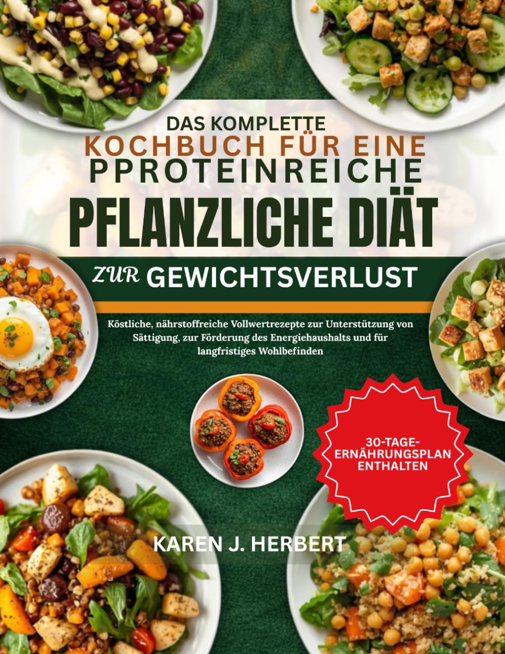 DAS KOMPLETTE KOCHBUCH FÜR EINE PROTEINREICHE PFLANZLICHE DIÄT ZUR GEWICHTSVERLUST: Köstliche, nährstoffreiche Vollwertrezepte zur Unterstützung von ... und für langfristiges Wohlbefinden