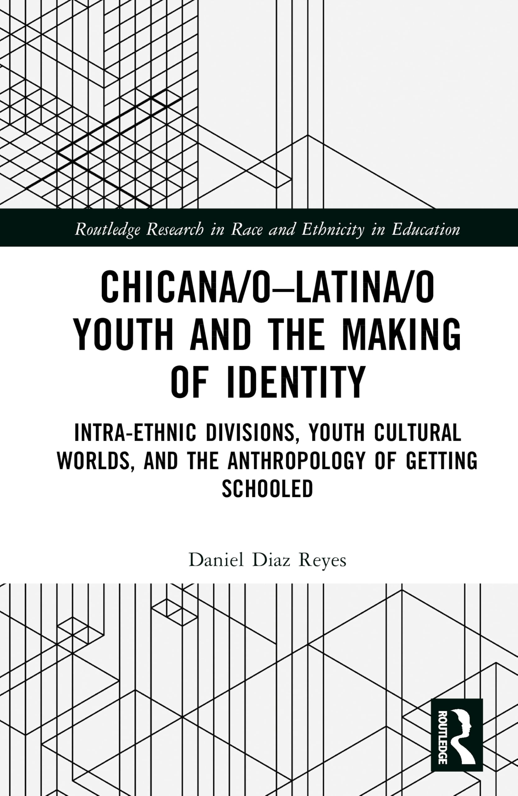 Chicana/o–Latina/o Youth and the Making of Identity: Intra-Ethnic Divisions, Youth Cultural Worlds, and the Anthropology of Getting Schooled (Routledge Research in Race and Ethnicity in Education)