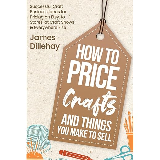 How to Price Crafts and Things You Make to Sell: Successful Craft Business Ideas for Pricing on Etsy, to Stores, at Craft Shows & Everywhere Else