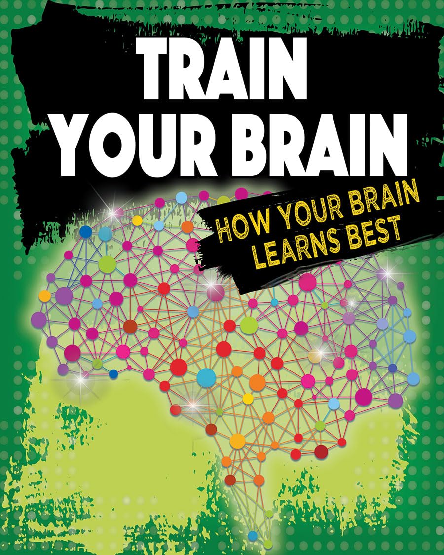 Train Your Brain: How Your Brain Learns Best (Exploring the Brain)      Hardcover – March 1, 2018