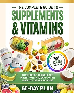 The Complete Guide to Supplements and Vitamins: Boost Energy, Strength, and Immunity with a 60-Day Plan for Longevity and Healthy Aging