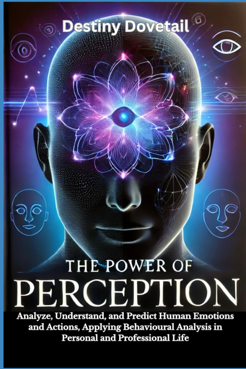 The Power of Perception: Analyze, Understand, and Predict Human Emotions and Actions, Applying Behavioral Analysis in Personal and Professional Life.