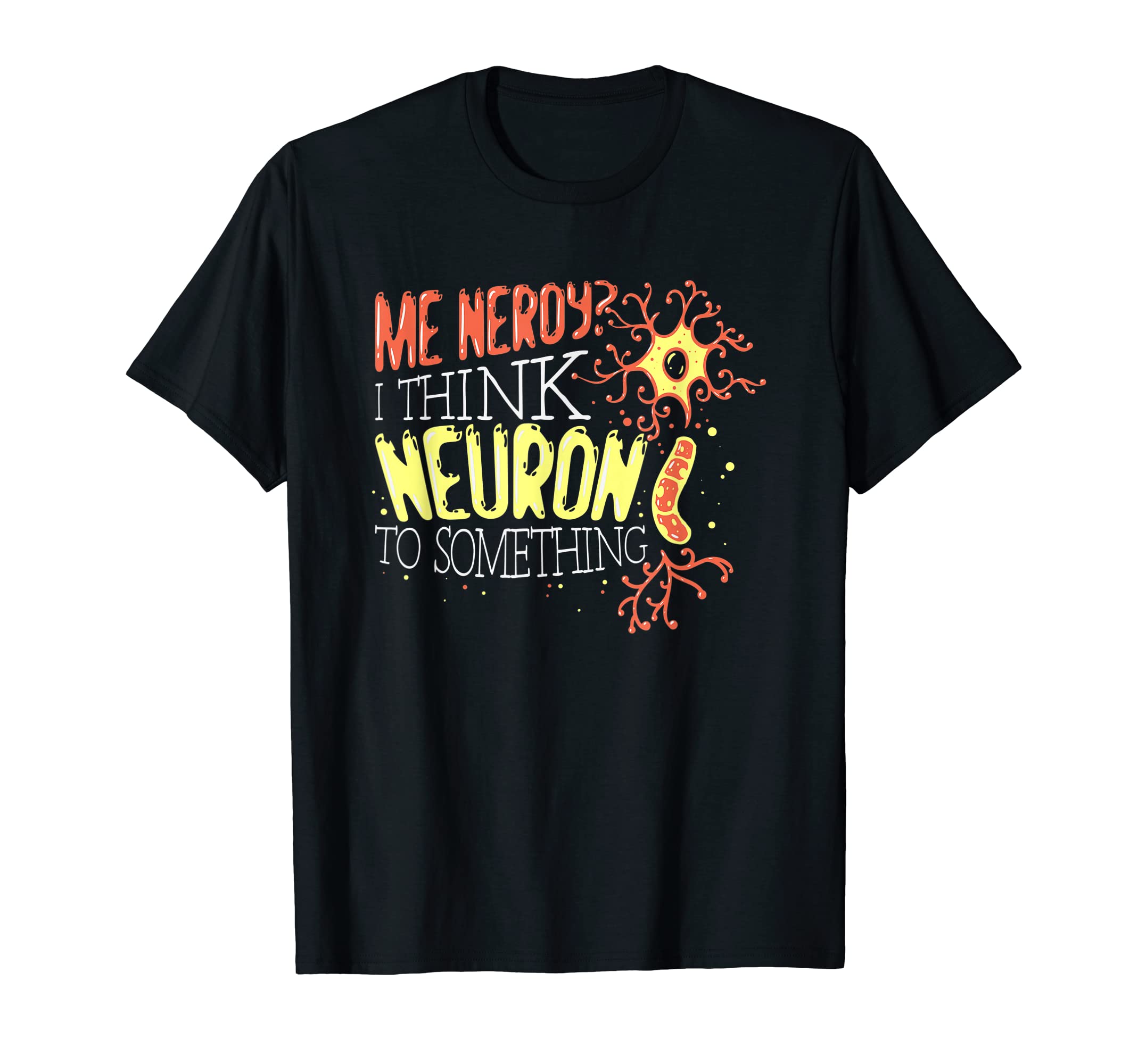 Me Neroy? I Think Neuron To Something - Neuroscience T-Shirt