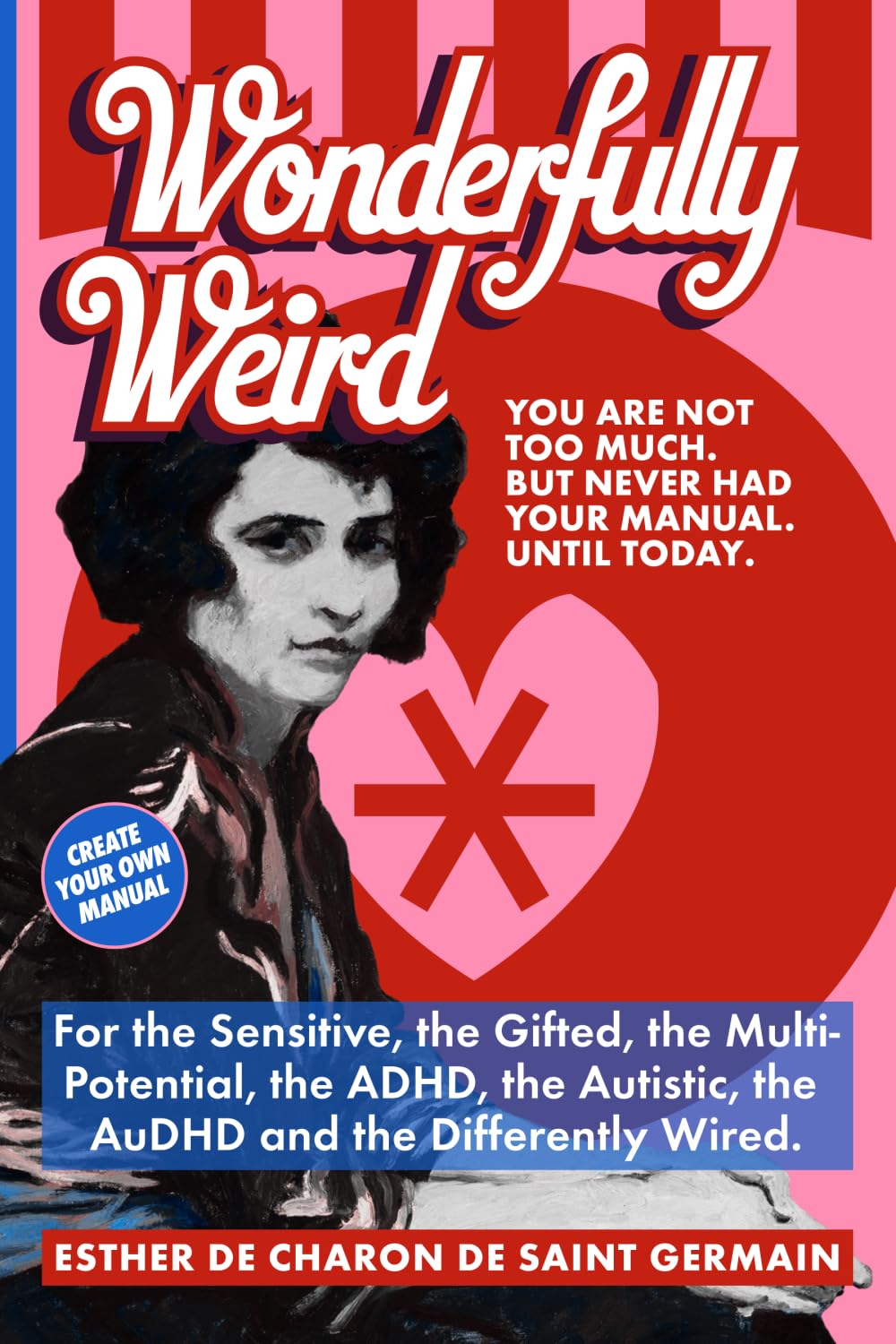 Wonderfully Weird: You are Not Too Much. But Never Had Your Manual Until Today. For the Sensitive, the Gifted, the Multi-potential, the ADHD, the Autistic, the AuDHD, and the Differently Wired.: 1