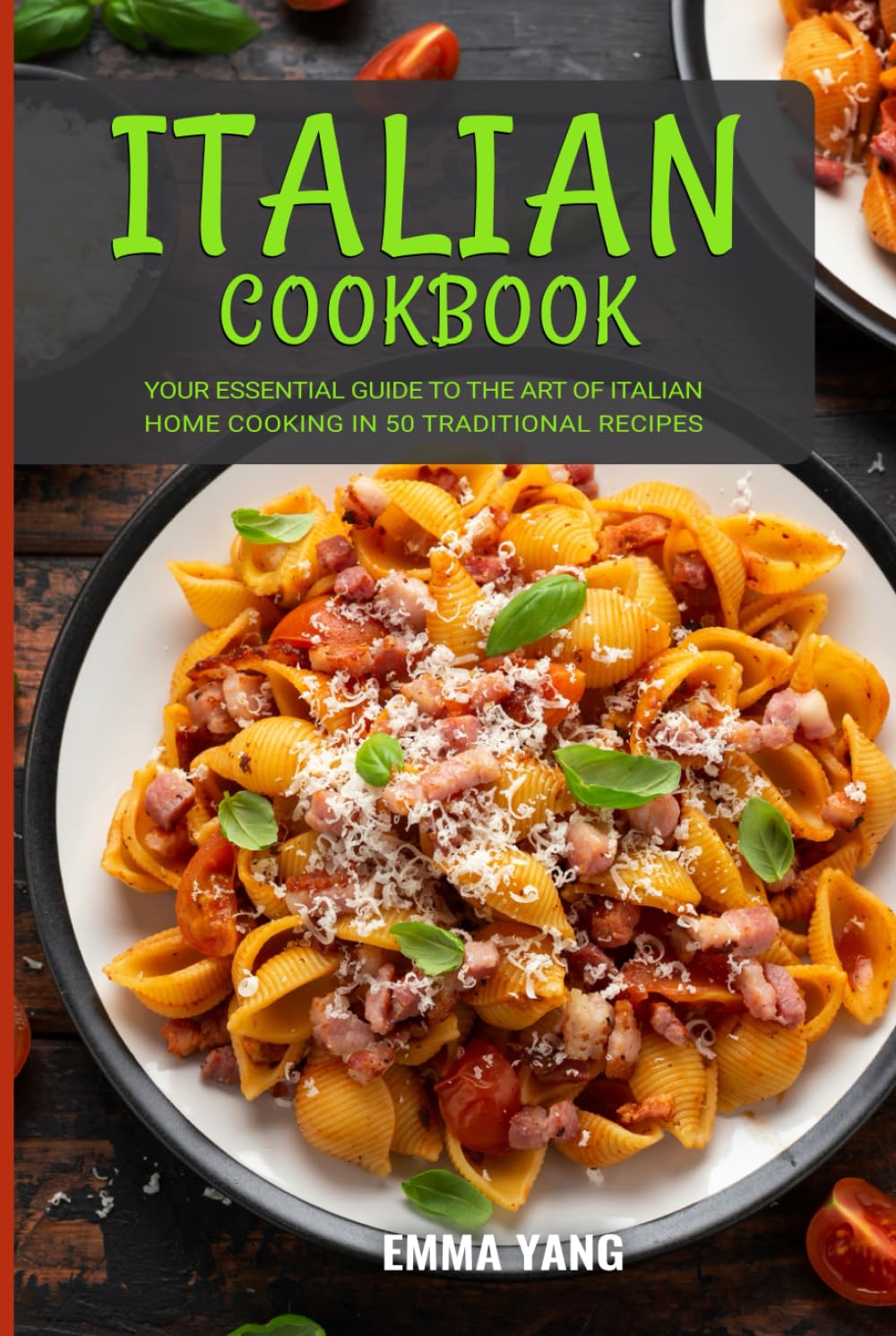 Italian Cookbook: Your Essential Guide To The Art Of Italian Home Cooking In 50 Traditional Recipes