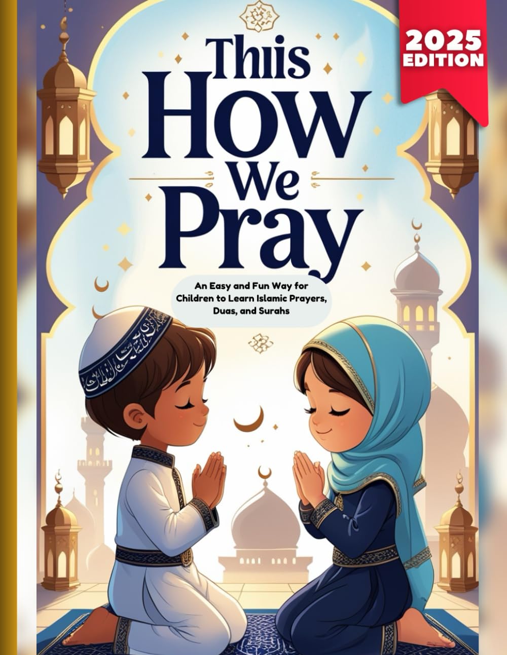 This Is How We Pray: A Step-by-Step Guide to Salah and Wudu for Muslim Kids, An Easy and Fun Way for Children to Learn Islamic Prayers, Duas, and Surahs