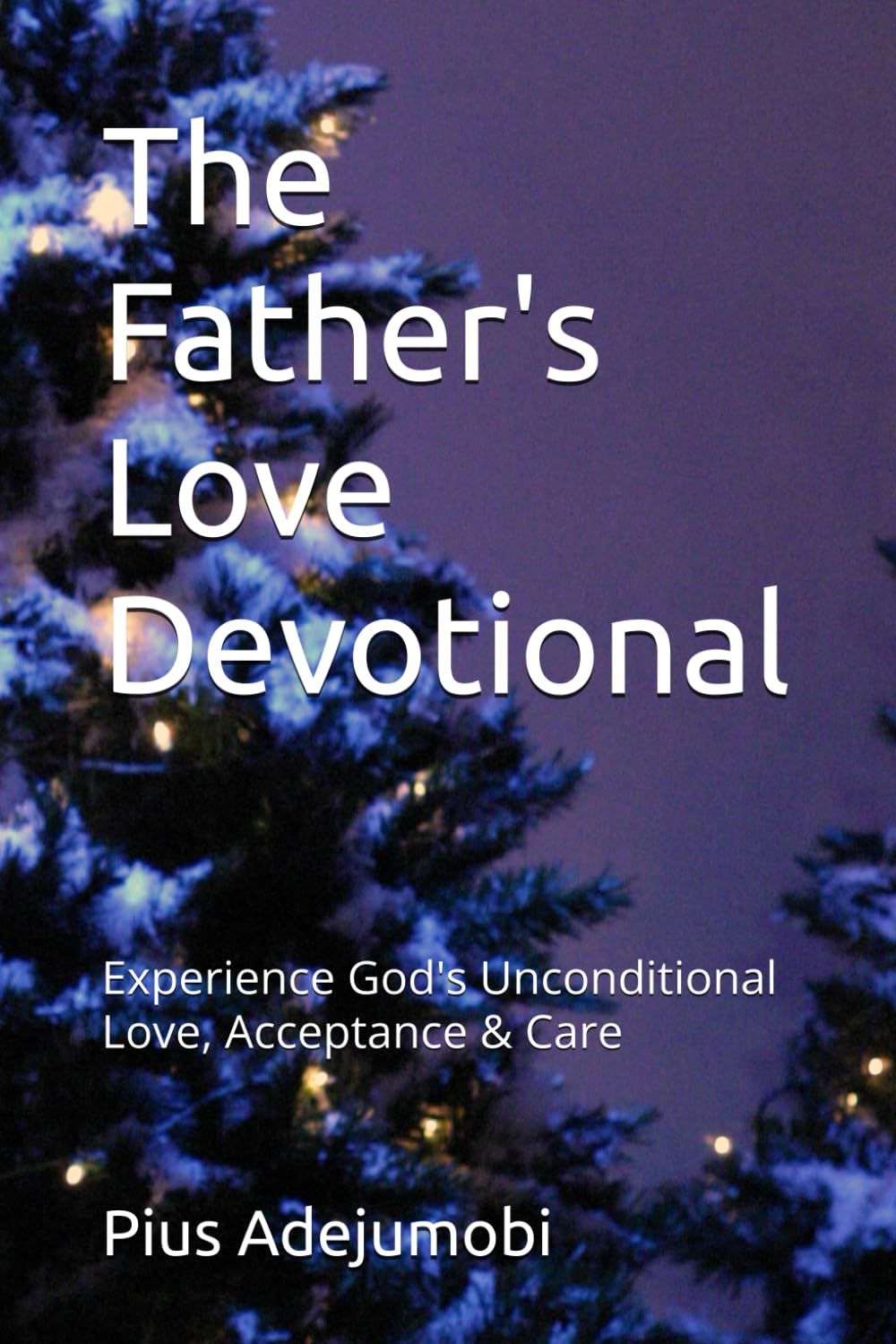 The Father's Love Devotional: Experience God's Unconditional Love, Acceptance & Care