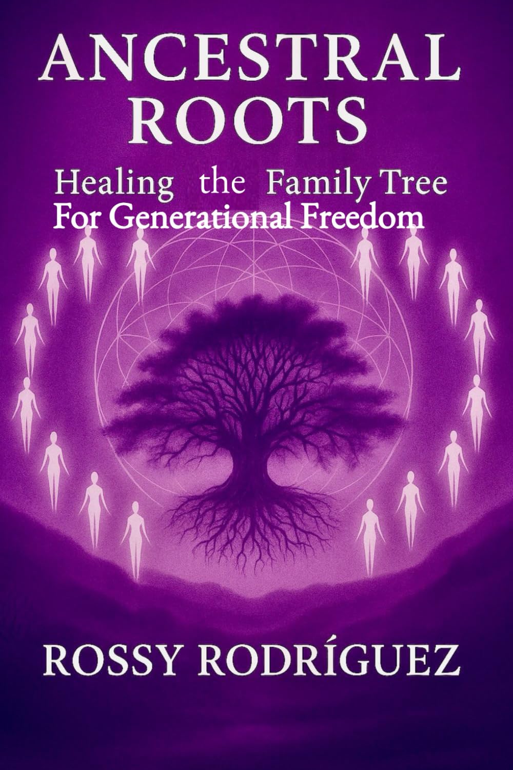 ANCESTRAL ROOTS: HEALING THE FAMILY TREE FOR GENERATIONAL FREEDOM