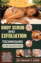 BODY SCRUB AND EXFOLIATION TECHNIQUES FOR BEGINNERS: Beginner's guide to body scrub and exfoliation: effective techniques, diy recipes, natural ... and self-care tips for smooth, glowing skin