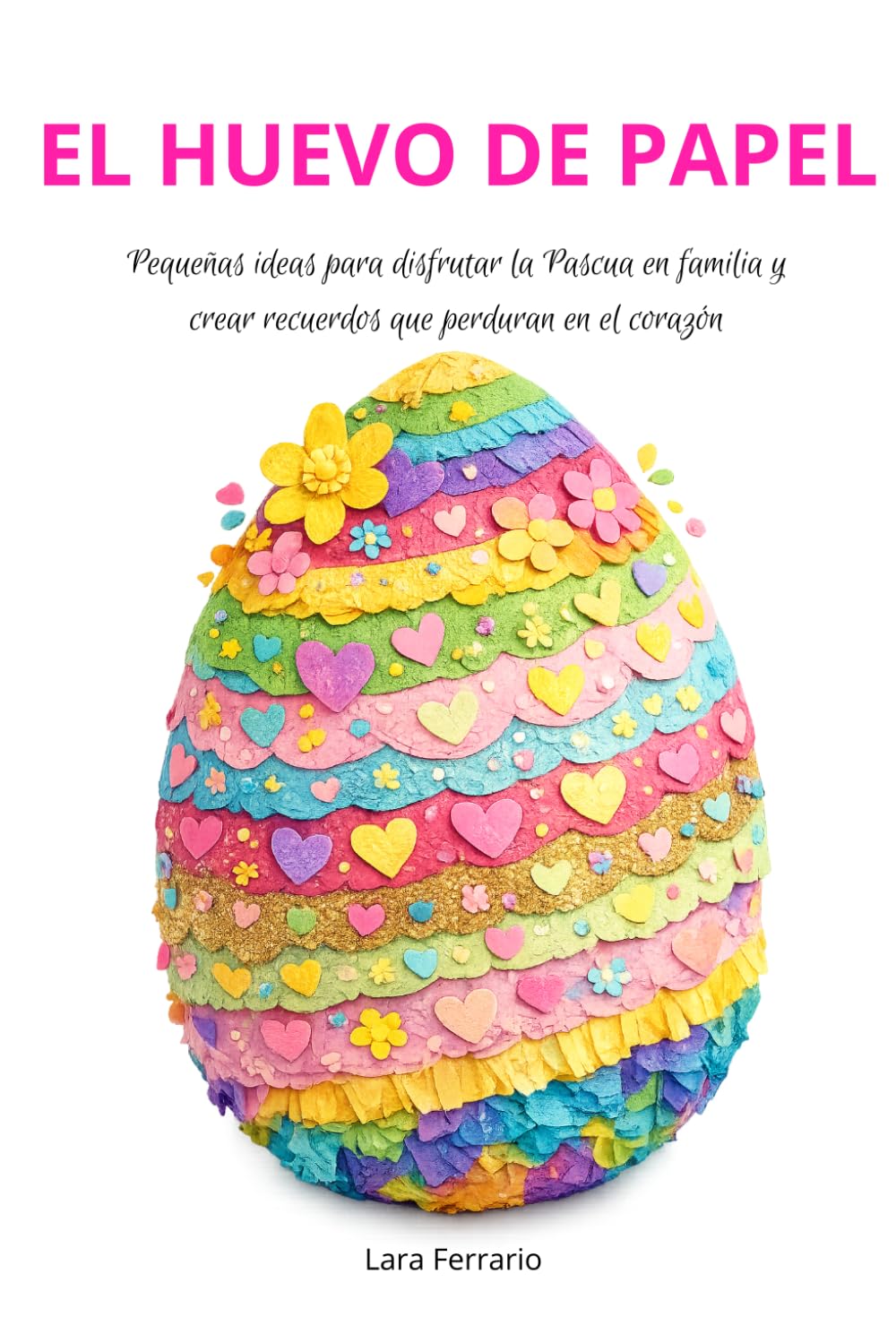 El huevo de papel: Pequeñas ideas para disfrutar la Pascua en familia y crear recuerdos que perduran en el corazón.