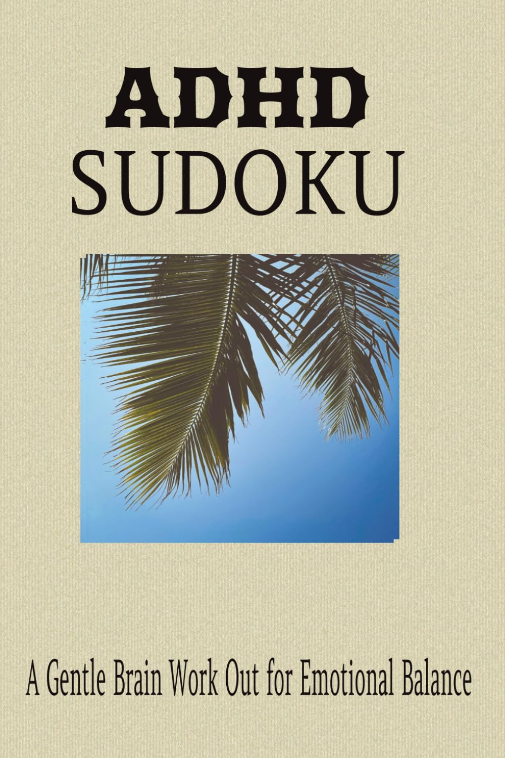 ADHD Sudoku - A Gentle Brain Workout for Emotional balance: Sudoku Puzzle for ADHD- A Gentle Brain Workout for Emotional Balance, |6x9 inches, 110 pages| 50 Puzzles with Solutions