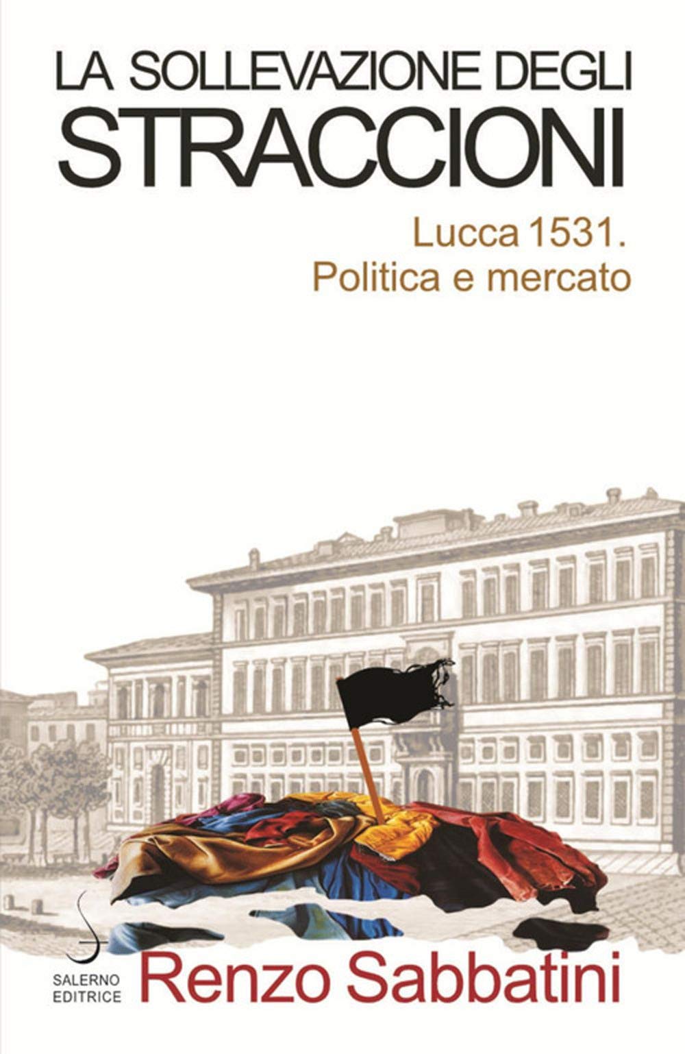 La Sollevazione Degli Straccioni. Lucca 1531. Politica E Mercato - 4