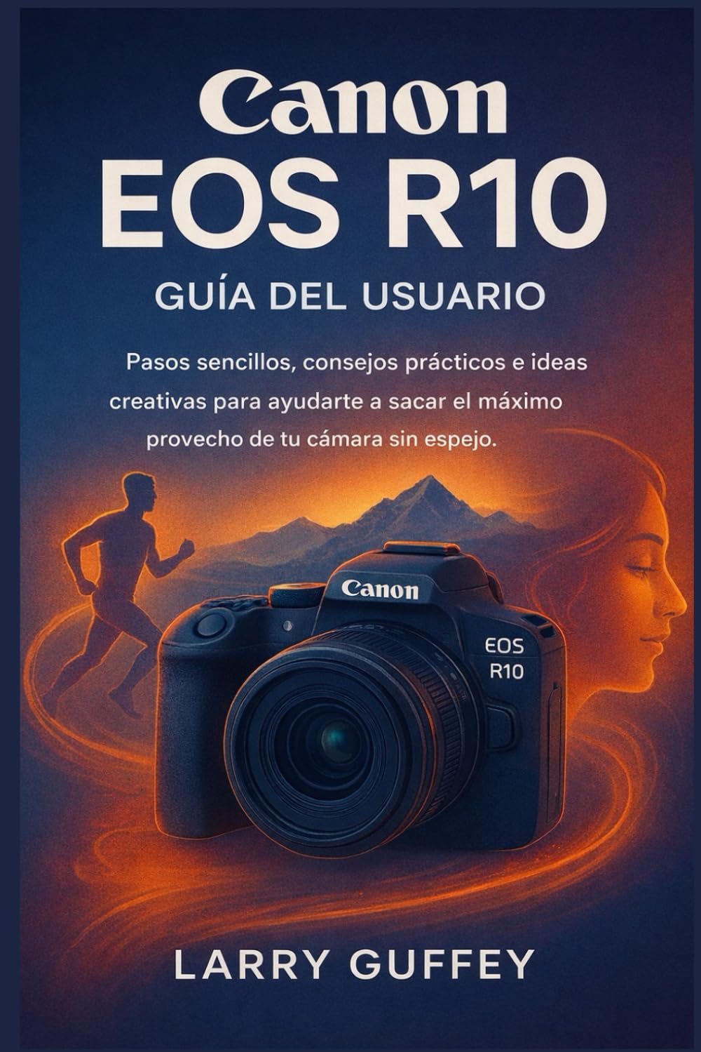 Canon EOS R10 GUÍA DEL USUARIO: Pasos sencillos, consejos prácticos e ideas creativas para ayudarte a sacar el máximo provecho de tu cámara sin espejo.