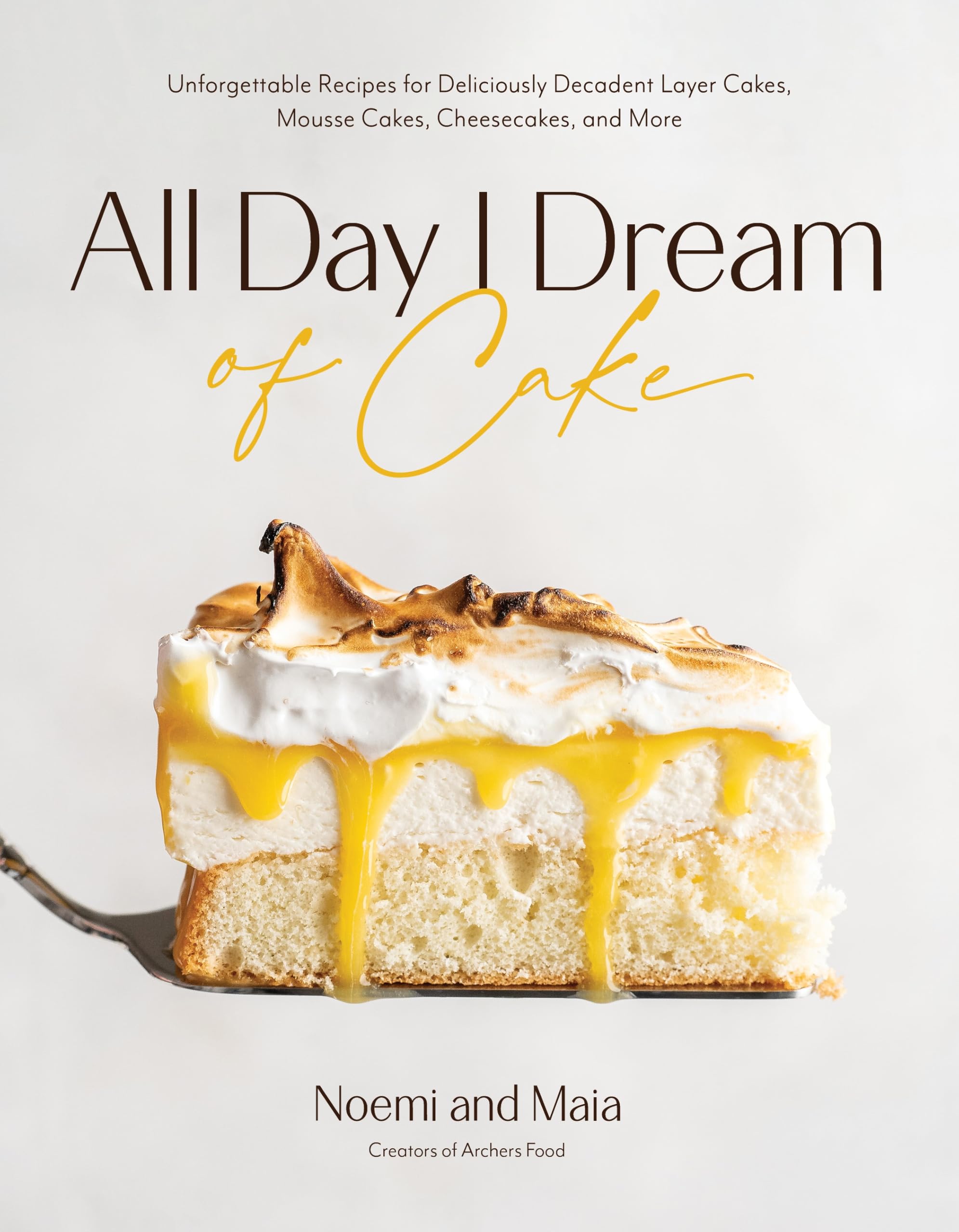 All Day I Dream of Cake: Unforgettable Recipes for Deliciously Decadent Layer Cakes, Mousse Cakes, Cheesecakes, and More