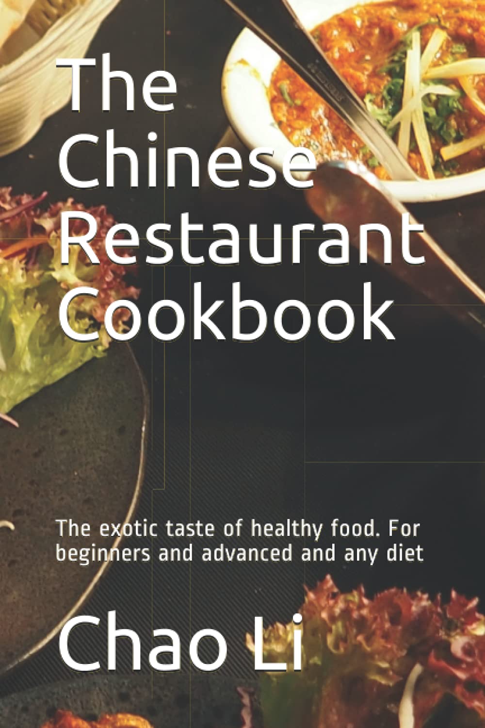 The Chinese Restaurant Cookbook: The exotic taste of healthy food. For beginners and advanced and any diet