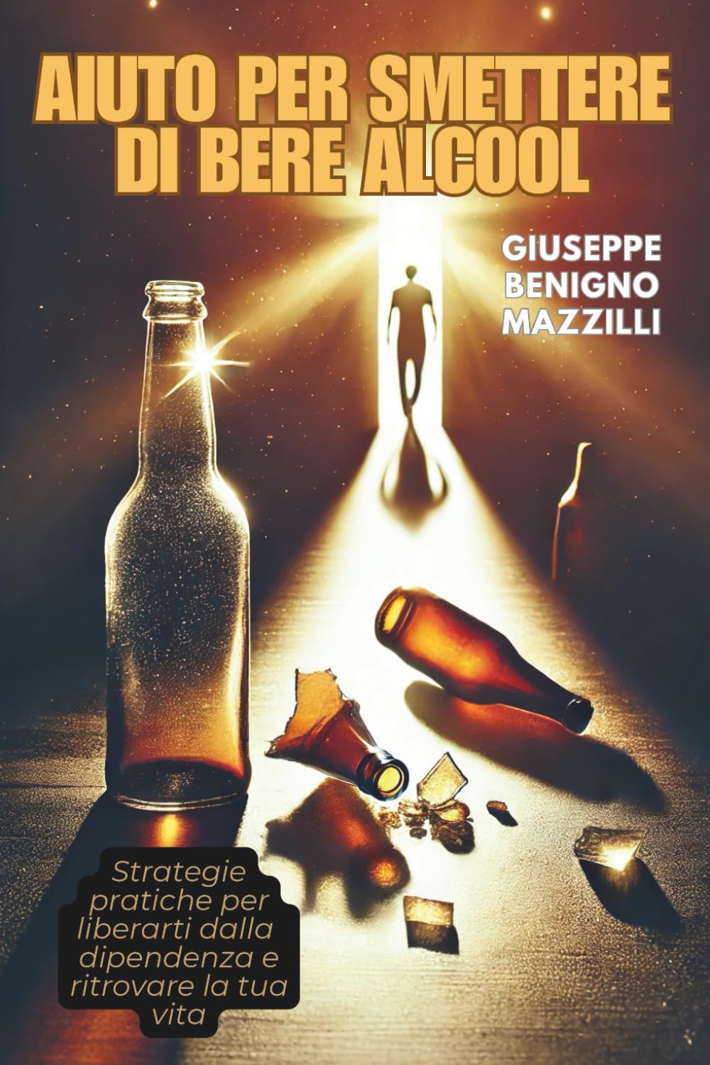 AIUTO PER SMETTERE DI BERE ALCOOL: Strategie pratiche per liberarti dalla dipendenza e ritrovare la tua vita