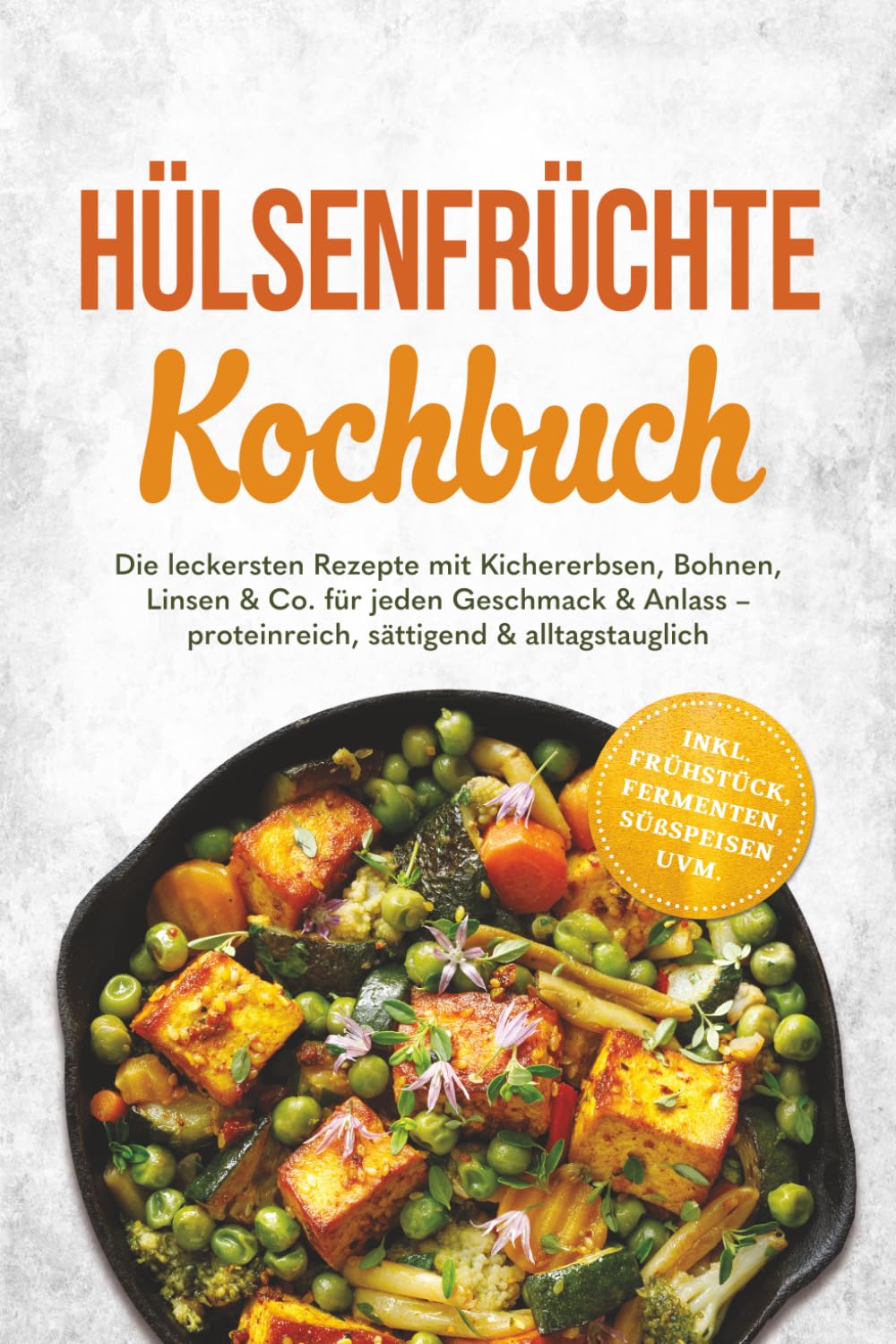 Hülsenfrüchte Kochbuch: Die leckersten Rezepte mit Kichererbsen, Bohnen, Linsen & Co. für jeden Geschmack & Anlass – proteinreich, sättigend & alltagstauglich – inkl. Frühstück, Fermenten, Süßspeisen