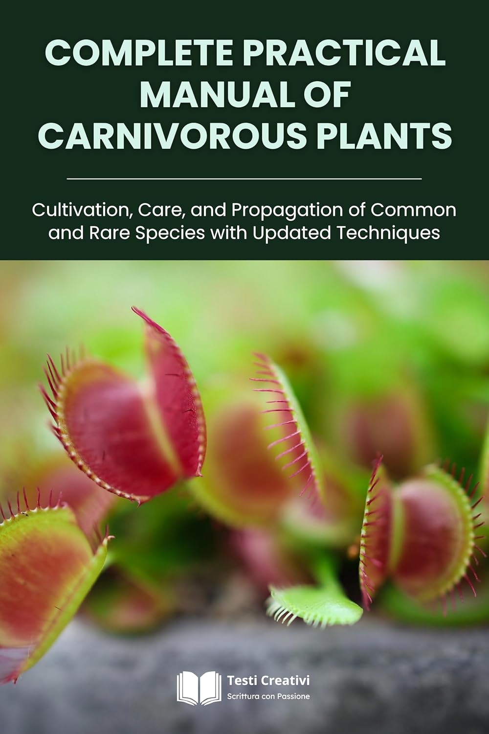 Complete Practical Manual of Carnivorous Plants: Cultivation, Care, and Propagation of Common and Rare Species with Updated Techniques (Plant Cultivation, Botany & Practical Gardening)