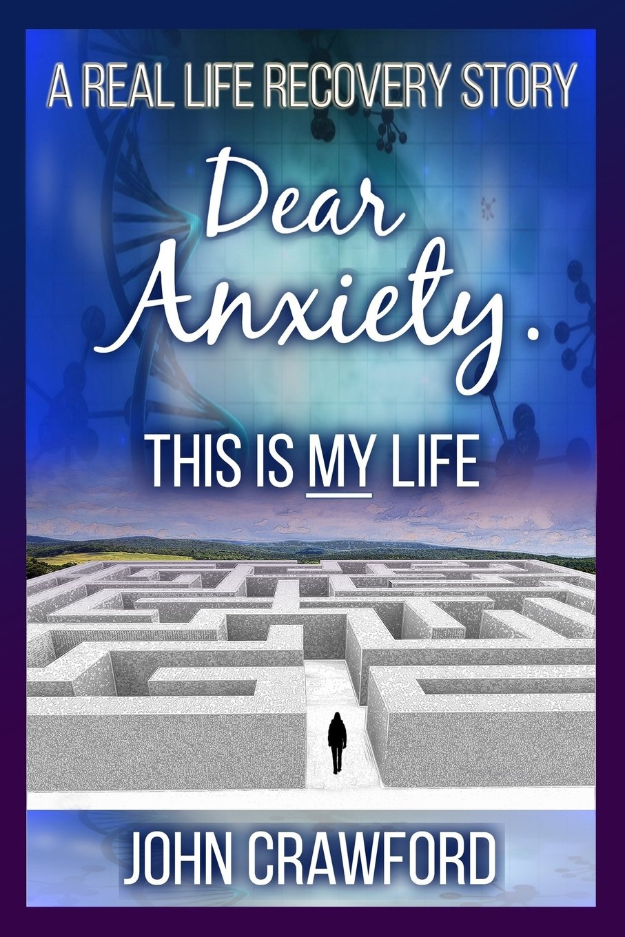 Dear Anxiety. This Is My Life.: A Real Life Recovery Story (Anxiety Relief Book 6)