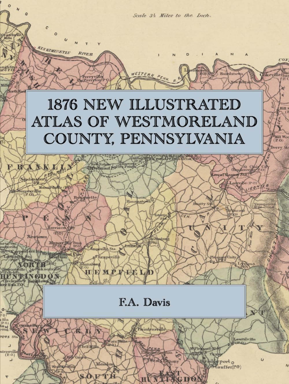1876 New Illustrated Atlas of Westmoreland County, Pennsylvania: A Facsimile of the F. A. Davis Atlas, with Township Maps, Town Plans, Lithographic Views, County History and Patrons' Directory