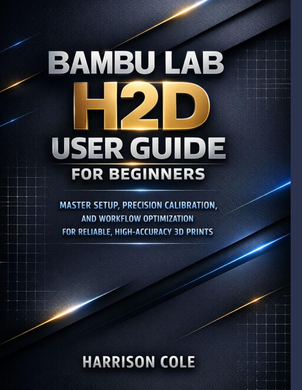 Bambu Lab H2D User Guide for Beginners: Master Setup, Precision Calibration, and Workflow Optimization for Reliable, High-Accuracy 3D Prints