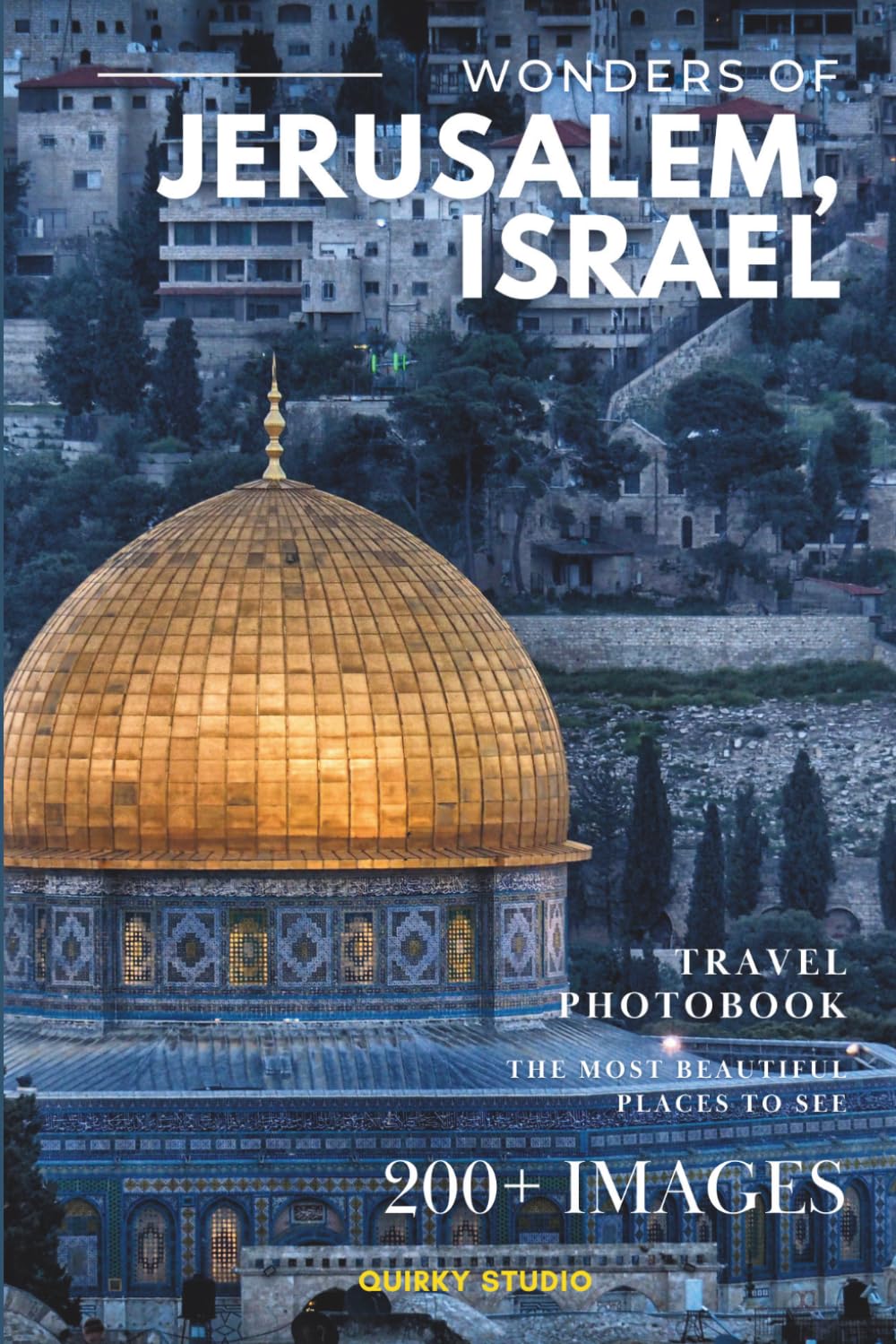 Wonders of Jerusalem, Israel: A Photo Collection of the City’s Most Beautiful Places to See – A Stunning Coffee Table Travel Photobook (Full-Color)