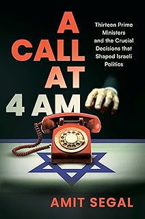 A Call at 4 AM: Thirteen Prime Ministers and the Crucial Decisions that Shaped Israeli Politics