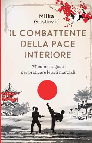 Il Combattente della Pace Interiore: 77 buone ragioni per praticare le arti marziali