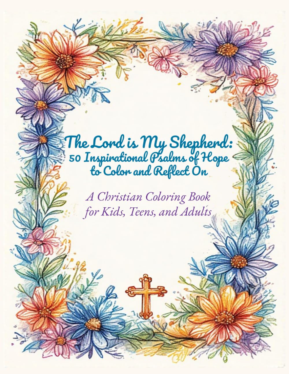 The Lord is My Shepherd: 50 Inspirational Psalms of Hope to Color and Reflect On: A Christian Coloring Book for kids, teens, and adults