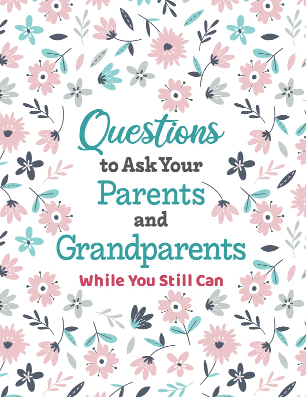 Questions to Ask Your Parents and Grandparents: Guided Interview Workbook to Document the Life of an Older Family Member