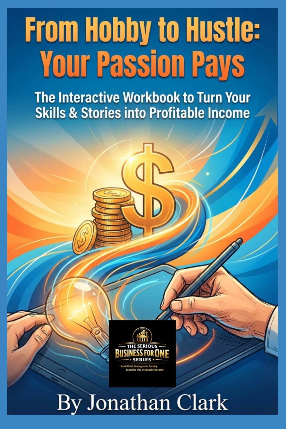 From Hobby to Hustle: Your Passion Pays: The Interactive Workbook to Turn Your Skills & Stories into Profitable Income (The Serious Business For One Series)