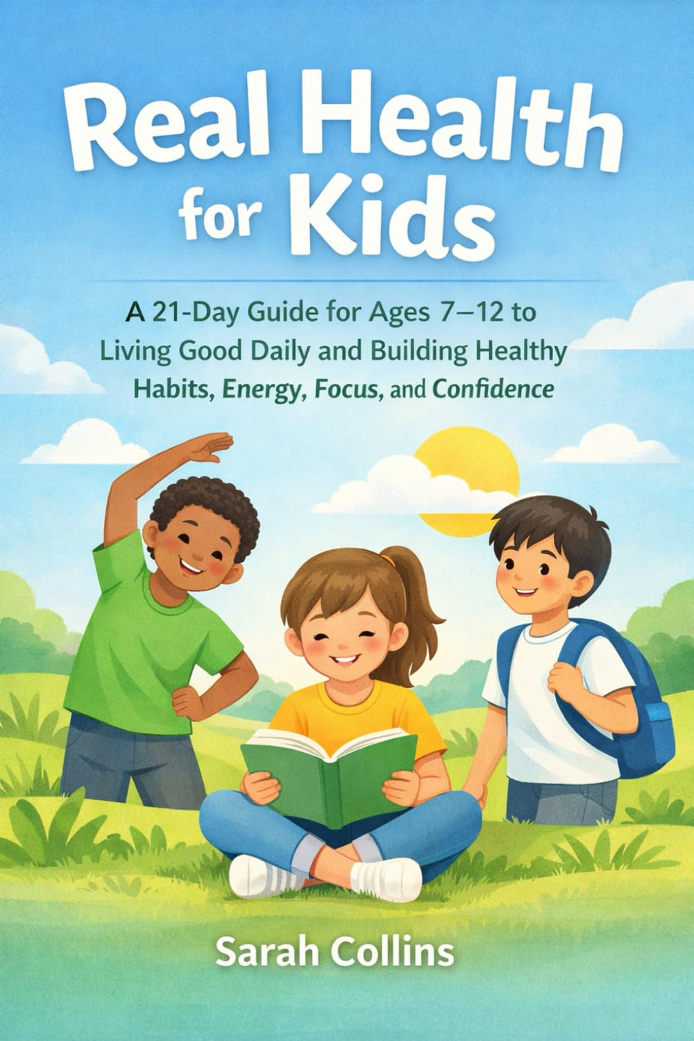 Real Health for Kids: A 21-Day Guide for Ages 7–12 to Living Good Daily and Building Healthy Habits, Energy, Focus, and Confidence