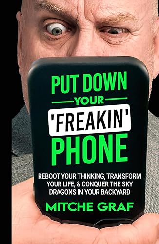 Put Down Your Freakin' Phone: Reboot Your Thinking, Transform Your Life, &amp; Conquer The Sky Dragons In Your Backyard