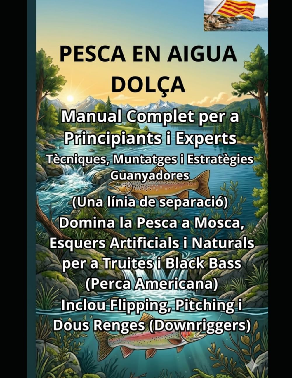 PESCA EN AIGUA DOLÇA Manual Complet per a Principiants i Experts: Tècniques, Muntatges i Estratègies Guanyadores per la Pesca a Mosca, amb Esquers ... i el Black Bass Inclou Flipping, Pitching ...