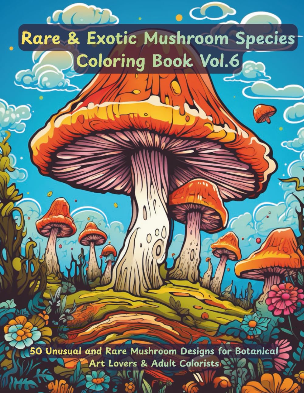 Rare & Exotic Mushrooms Coloring Book Vol.6 : Unique Botanical Fungi Species, Intricate Nature Illustrations for Relaxation & Mindful Coloring: 50 ... for Botanical Art Lovers & Adult Colorists