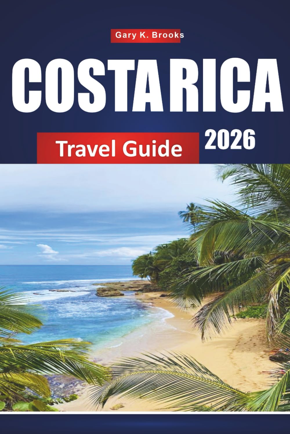 COSTA RICA TRAVEL GUIDE 2026: Discover Beaches, National Parks, and Adventure Tours with Itineraries, Maps, and Local Insights