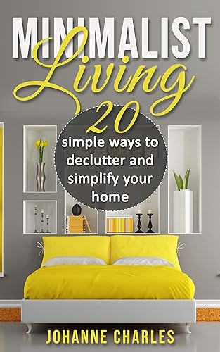 Minimalist: Living 20 Simple Ways To Declutter And Simplify Your Home (Eliminate stress, simplify home and life, declutter, save money)