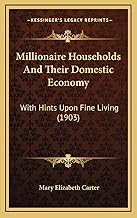 Millionaire Households And Their Domestic Economy: With Hints Upon Fine Living (1903)