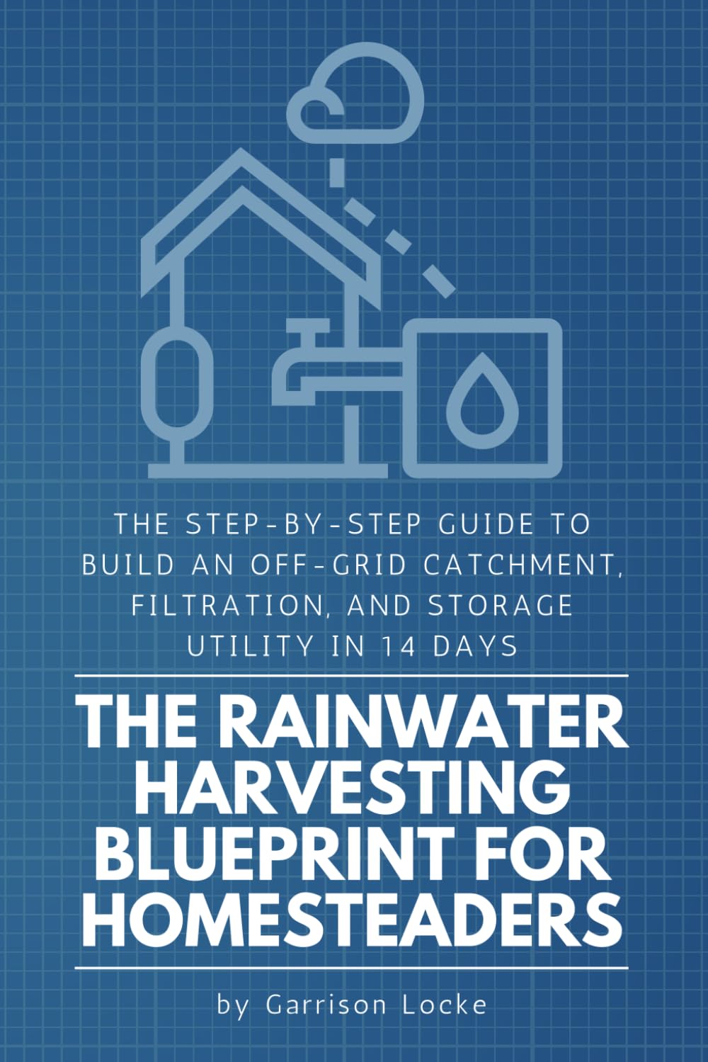The Rainwater Harvesting Blueprint for Homesteaders: The Step-by-Step Guide to Build an Off-Grid Catchment, Filtration, and Storage Utility in 14 Days