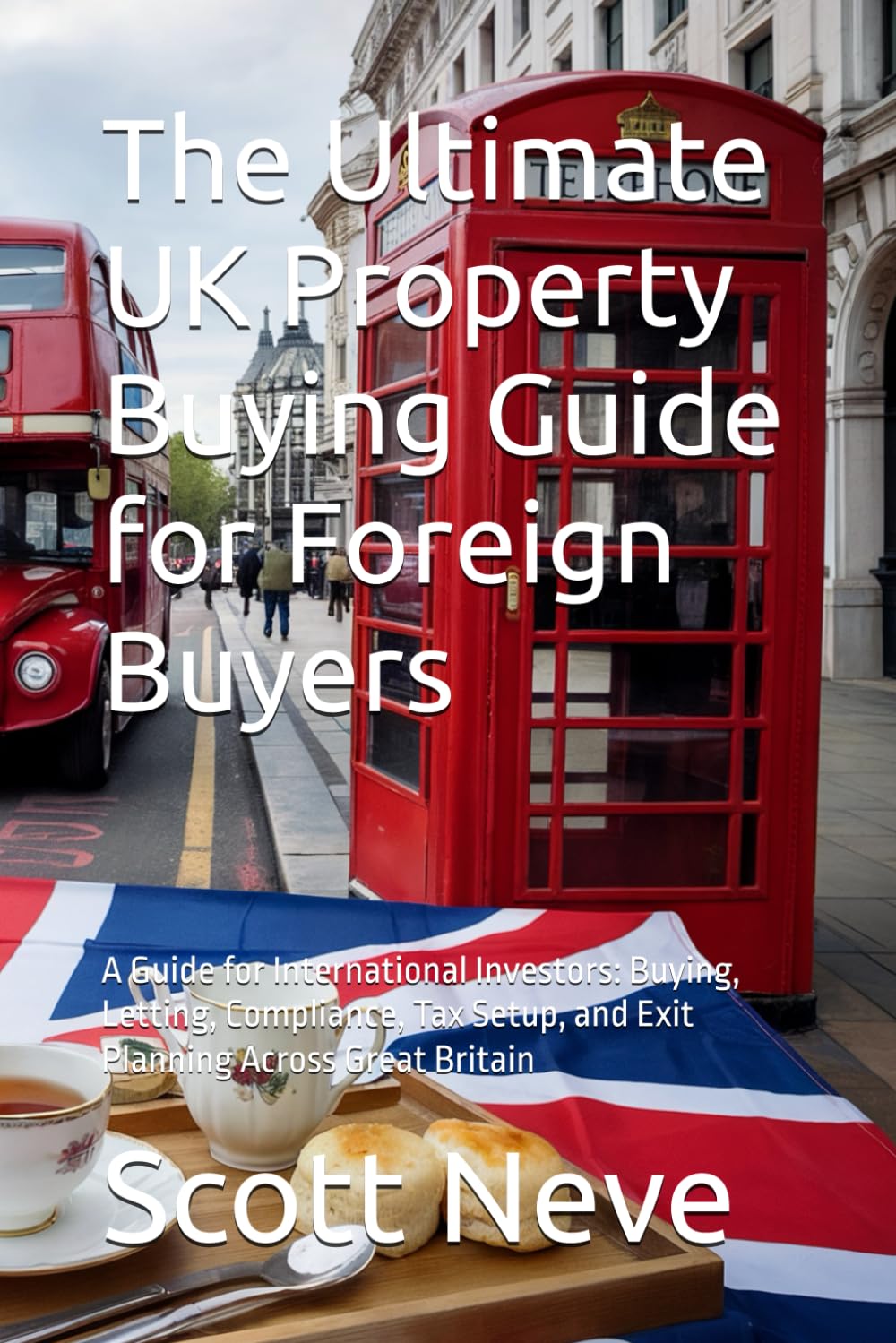 The Ultimate UK Property Buying Guide for Foreign Buyers: A Guide for International Investors: Buying, Letting, Compliance, Tax Setup, and Exit Planning Across Great Britain