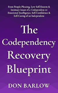 The Codependency Recovery Blueprint: From People-Pleasing, Low Self-Esteem & Intimacy Issues of a Codependent to Emotional Intelligence, Self-Confidence & Self-Caring of an Independent