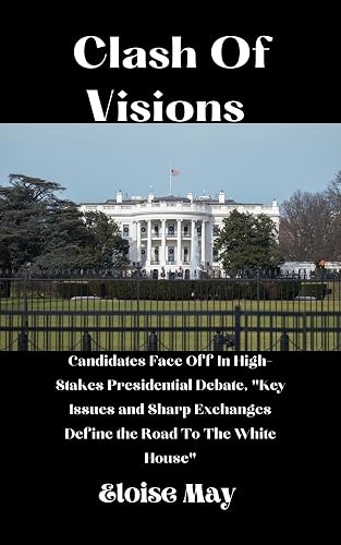 Clash Of Visions : Candidates Face Off In High-Stakes Presidential Debate, "Key Issues and Sharp Exchanges Define the Road to the White House"