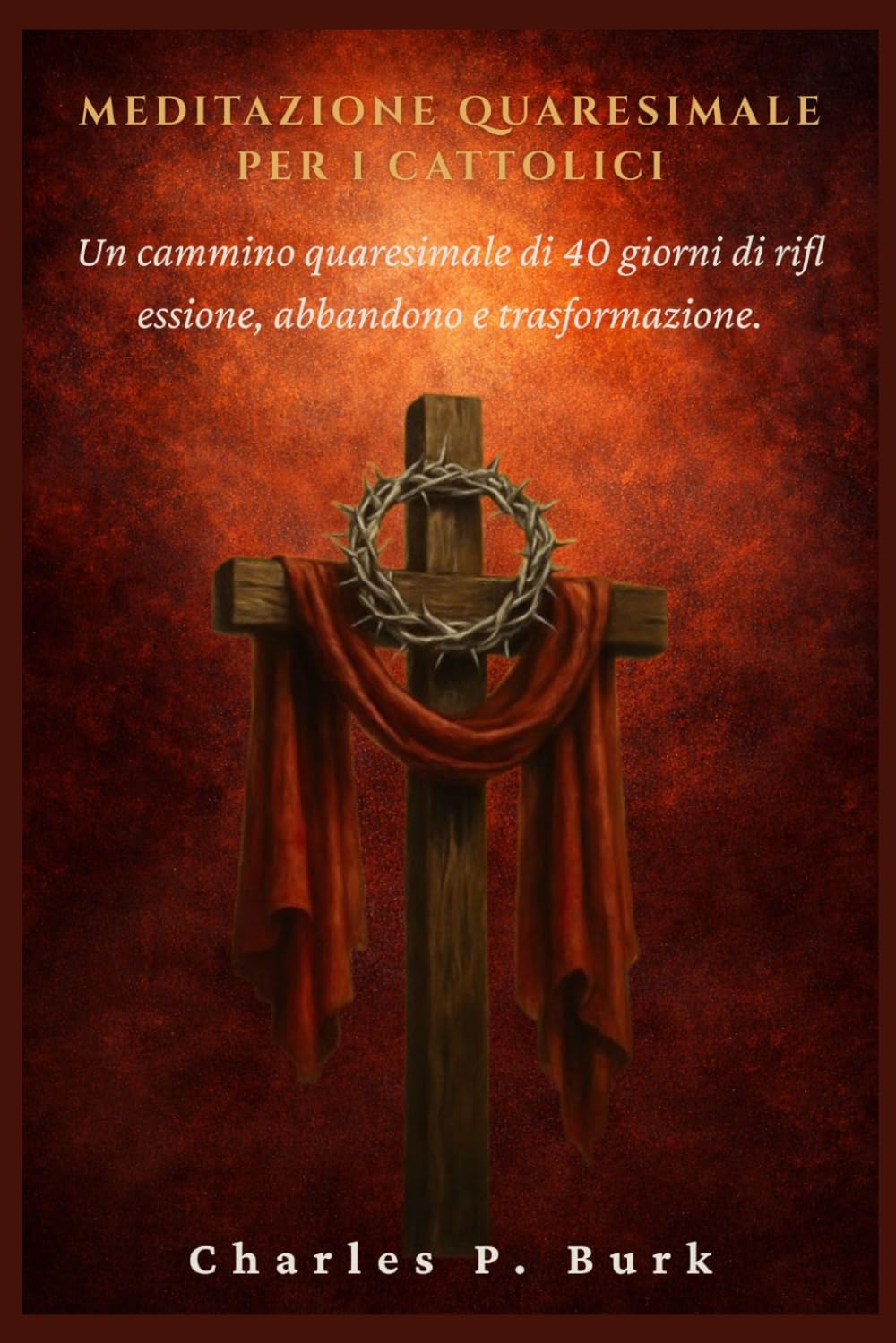 MEDITAZIONE QUARESIMALE PER I CATTOLICI: Un cammino quaresimale di 40 giorni di rifl essione, abbandono e trasformazione